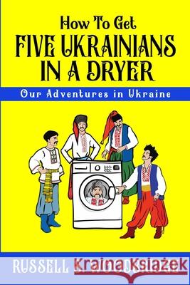 How to Get Five Ukrainians in a Dryer: Our Adventures in Ukraine Russell Woodbridge 9781951730079