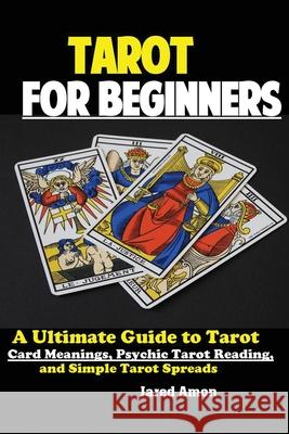 Tarot for Beginners: The Ultimate Guide to Tarot Card Meanings, Psychic Tarot Reading, and Simple Tarot Spreads Amon Jared 9781951737108 Antony Mwau