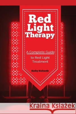 Red Light Therapy: A Complete Guide to Red Light Treatment Richards Kathy 9781951737122 Antony Mwau