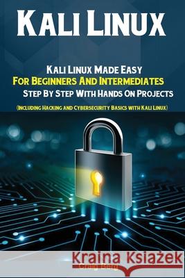 Kali Linux: Kali Linux Made Easy For Beginners And Intermediates; Step By Step With Hands On Projects (Including Hacking and Cyber Berg Craig 9781951737184 Antony Mwau