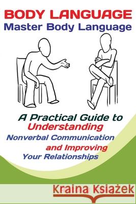 Body Language: Master Body Language; A Practical Guide to Understanding Nonverbal Communication and Improving Your Relationships Felix Antony 9781951737290