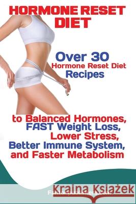 Hormone Reset Diet: Over 30 Hormone Reset Diet Recipes to Balanced Hormones, FAST Weight Loss, Lower Stress, Better Immune System, and Fas Publishers Fanton 9781951737542 Antony Mwau