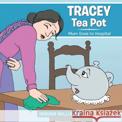 Tracey Tea Pot: Mum Goes to Hospital Miriam Williams 9781951742195