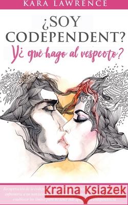 ¿Soy Codependiente? Y, ¿qué hago al respecto? Preguntas y Soluciones para Relaciones Codependientes con y sin Abuso de Sustancias Kara Lawrence 9781951745066 Lynch Publishing