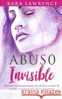 Abuso Invisible: Descubre instantáneamente las tácticas ocultas de engaño y manipulación de los narcisistas Lawrence, Kara 9781951745080 Lynch Publishing