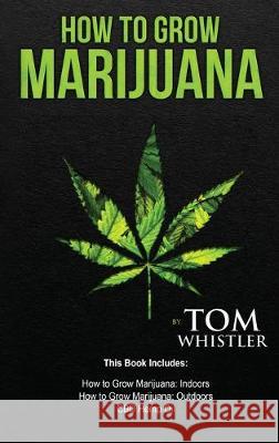 How to Grow Marijuana: 3 Manuscripts - How to Grow Marijuana Indoors, How to Grow Marijuana Outdoors, Beginner's Guide to CBD Hemp Oil Tom Whistler 9781951754235 SD Publishing LLC
