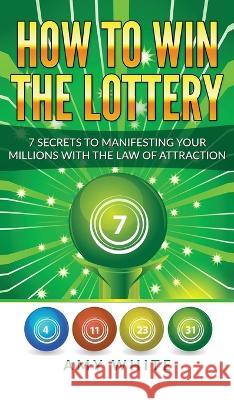 How to Win the Lottery: 7 Secrets to Manifesting Your Millions With the Law of Attraction (Volume 1) Amy White 9781951754259 Alakai Publishing LLC