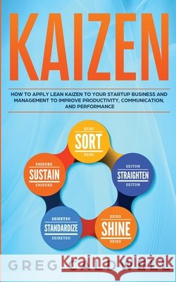 Kaizen: How to Apply Lean Kaizen to Your Startup Business and Management to Improve Productivity, Communication, and Performance (Lean Guides with Scrum, Sprint, Kanban, DSDM, XP & Crystal) Greg Caldwell 9781951754372