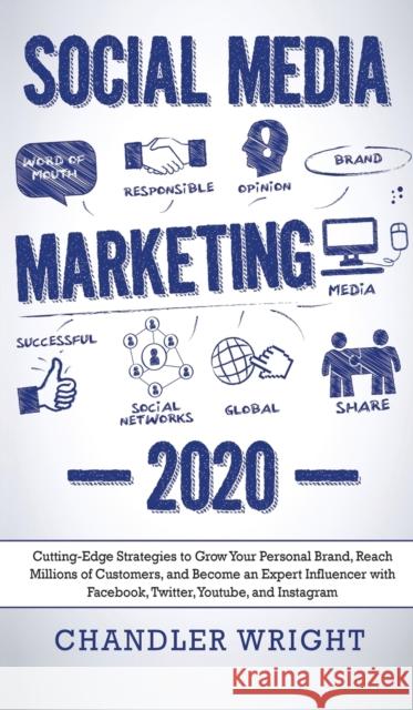 Social Media Marketing: 2020 - Cutting-Edge Strategies to Grow Your Personal Brand, Reach Millions of Customers, and Become an Expert Influencer with Facebook, Twitter, Youtube and Instagram Chandler Wright 9781951754396 Alakai Publishing LLC