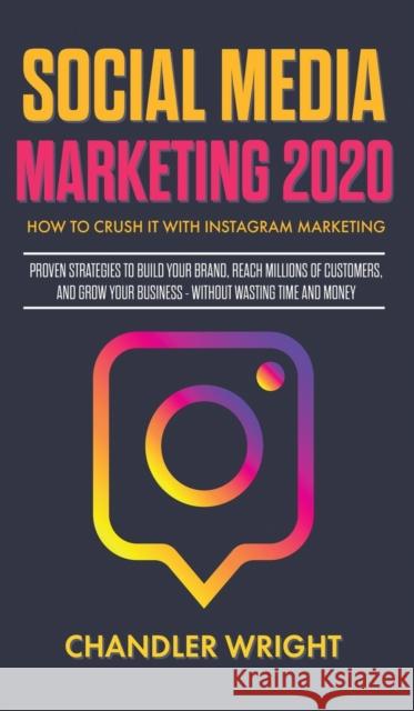 Social Media Marketing 2020: How to Crush it with Instagram Marketing - Proven Strategies to Build Your Brand, Reach Millions of Customers, and Grow Your Business Without Wasting Time and Money Chandler Wright 9781951754402 Alakai Publishing LLC