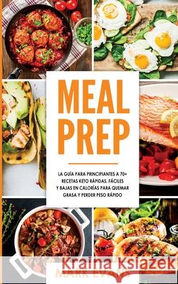Meal Prep: La guía para principiantes a 70+ recetas Keto rápidas, fáciles y bajas en calorias para quemar grasa y perder peso ráp Evans, Mark 9781951754501
