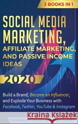 Social Media Marketing: Affiliate Marketing, and Passive Income Ideas 2020: 3 Books in 1 - Build a Brand, Become an Influencer, and Explode Yo Chandler Wright 9781951754556 SD Publishing LLC