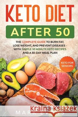 Keto Diet After 50: Keto for Seniors - The Complete Guide to Burn Fat, Lose Weight, and Prevent Diseases - With Simple 30 Minute Recipes and a 30-Day Meal Plan Mark Evans 9781951754716