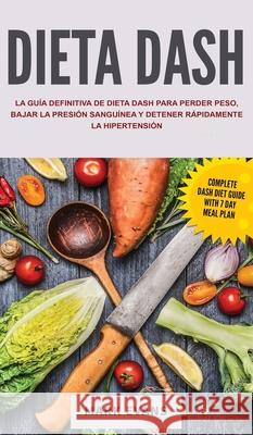 Dieta DASH: La guía definitiva de dieta DASH para perder peso, bajar la presión sanguínea y detener rápidamente la hipertensión (Spanish Edition) Mark Evans 9781951754808 Alakai Publishing LLC