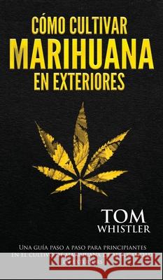 Cómo cultivar marihuana en exteriores: Una guía paso a paso para principiantes en el cultivo de marihuana de alta calidad en exteriors (Spanish Edition) Tom Whistler 9781951754907 Alakai Publishing LLC