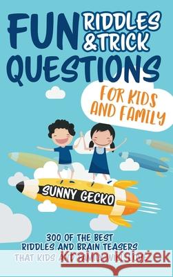 Fun Riddles and Trick Questions for Kids and Family: 300 of the BEST Riddles and Brain Teasers That Kids and Family Will Love - Ages 4 - 8 9 -12 (Game Book Gift Ideas) Sunny Gecko 9781951754914 Alakai Publishing LLC