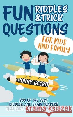 Fun Riddles and Trick Questions for Kids and Family: 300 of the BEST Riddles and Brain Teasers That Kids and Family Will Love - Ages 4 - 8 9 -12 (Game Book Gift Ideas) Sunny Gecko 9781951754914 Alakai Publishing LLC