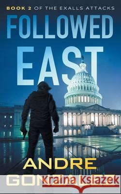 Followed East (Exalls Attacks, Book 2) Andre Gonzalez 9781951762070 M4l Publishing