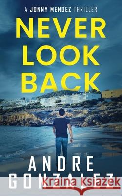 Never Look Back (Jonny Mendez Series #1) Andre Gonzalez 9781951762773