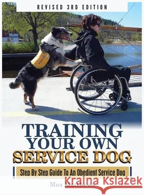 Training Your Own Service Dog: Step By Step Guide To An Obedient Service Dog (Revised 3rd Edition!) Max Matthews 9781951764104 Tyler MacDonald