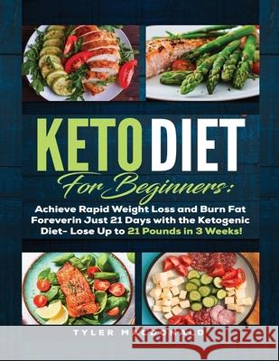 Keto Diet For Beginners Achieve Rapid Weight Loss and Burn Fat Forever in Just 21 Days with the Ketogenic Diet - Lose Up to 21 Pounds in 3 Weeks Tyler MacDonald 9781951764166 Tyler MacDonald