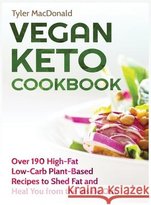 Vegan Keto Cookbook Over 190 High-Fat Low-Carb Plant-Based Recipes to Shed Fat and Heal You from the Inside Out Tyler MacDonald 9781951764180 Tyler MacDonald
