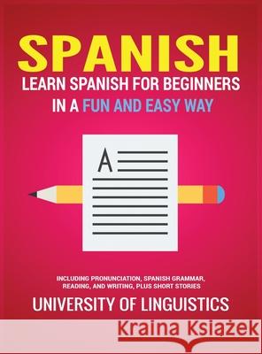 Spanish: Learn Spanish for Beginners in a Fun and Easy Way Including Pronunciation, Spanish Grammar, Reading, and Writing, Plus Short Stories University of Linguistics 9781951764302 Tyler MacDonald