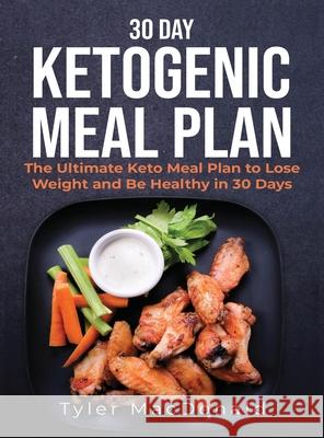 30-Day Ketogenic Meal Plan: The Ultimate Keto Meal Plan to Lose Weight and Be Healthy in 30 Days Tyler MacDonald 9781951764340 Tyler MacDonald