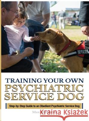 Training Your Psychiatric Service Dog: Step-By-Step Guide To An Obedient Psychiatric Service Dog Max Matthews 9781951764401 Tyler MacDonald