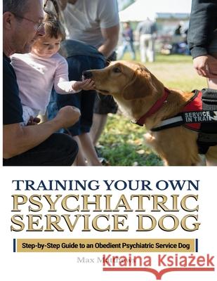 Training Your Psychiatric Service Dog: Step-By-Step Guide To An Obedient Psychiatric Service Dog Max Matthews 9781951764418 Tyler MacDonald
