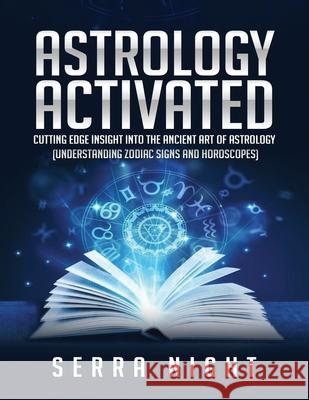 Astrology Activated: Cutting Edge Insight Into the Ancient Art of Astrology (Understanding Zodiac Signs and Horoscopes) Serra Night 9781951764500 Tyler MacDonald