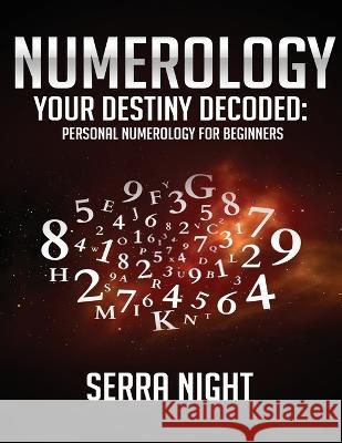 Numerology: Your Destiny Decoded: Personal Numerology For Beginners Serra Night 9781951764647 Tyler MacDonald