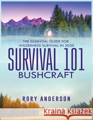 Survival 101 Bushcraft: The Essential Guide for Wilderness Survival 2020 Rory Anderson 9781951764708