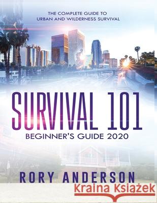 Survival 101 Beginner's Guide 2020: The Complete Guide To Urban And Wilderness Survival Rory Anderson 9781951764715 Tyler MacDonald