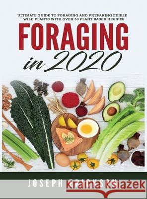 Foraging in 2020: The Ultimate Guide to Foraging and Preparing Edible Wild Plants With Over 50 Plant Based Recipes Erickson 9781951764845