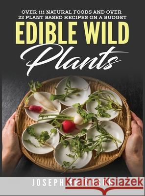 Edible Wild Plants: Over 111 Natural Foods and Over 22 Plant-Based Recipes On A Budget Joseph Erickson 9781951764869 Tyler MacDonald