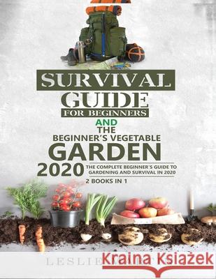 Survival Guide for Beginners AND The Beginner's Vegetable Garden 2020: The Complete Beginner's Guide to Gardening and Survival in 2020 Leslie Martin 9781951764890