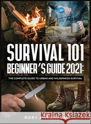 Survival 101 Beginner's Guide 2021: The Complete Guide To Urban And Wilderness Survival Rory Ander 9781951764937 Tyler MacDonald