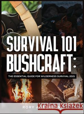 Survival 101 Bushcraft: The Essential Guide for Wilderness Survival 2021 Rory Anderson 9781951764951