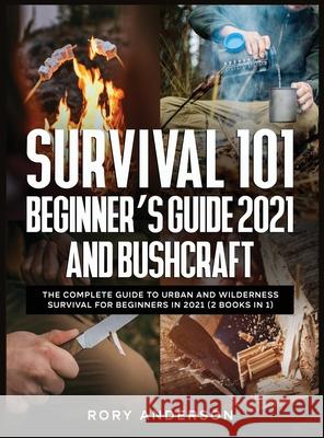Survival 101 Beginner's Guide 2021 AND Bushcraft: The Complete Guide To Urban And Wilderness Survival For Beginners in 2021 (2 Books In 1) Rory Anderson 9781951764975 Tyler MacDonald