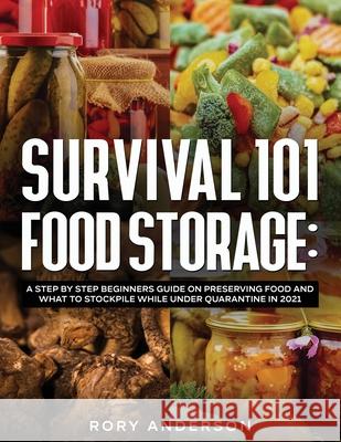 Survival 101 Food Storage: A Step by Step Beginners Guide on Preserving Food and What to Stockpile While Under Quarantine in 2021 Rory Anderson 9781951764982 Tyler MacDonald