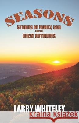 Seasons: Stories of Family, God and the Great Outdoors Larry Whiteley 9781951772758