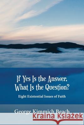 If Yes is the Answer, What is the Question? Eight Existential Issues of Faith George Kimmich Beach 9781951775377 Readersmagnet LLC