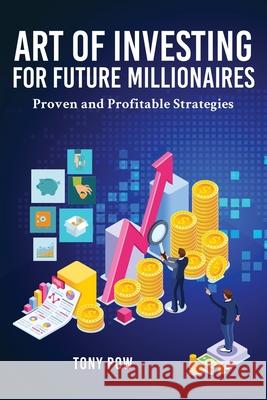 Art of Investing for Future Millionaires: Proven and Profitable Strategies Tony Pow 9781951775469 Readersmagnet LLC