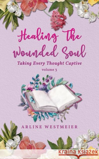 Healing the Wounded Soul: Taking Every Thought Captive Volume 3 Westmeier, Arline 9781951775995 ReadersMagnet
