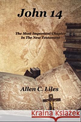 John 14: The Most Important Chapter In The New Testament Allen C. Liles 9781951776299