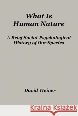 What Is Human Nature: A Brief Social-Psychological History of Our Species David Weiner Weiner 9781951776725
