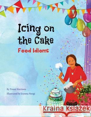 Icing on the Cake: Food Idioms (A Multicultural Book) Troon Harrison Joyeeta Neogi 9781951787042 Language Lizard, LLC