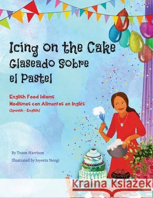 Icing on the Cake - English Food Idioms (Spanish-English): Glaseado Sobre El Pastel - Modismos con Alimentos en Inglés (Español - Inglés) Harrison, Troon 9781951787127 Language Lizard, LLC