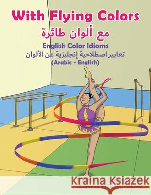 With Flying Colors - English Color Idioms (Arabic-English) Anneke Forzani Dmitry Fedorov Mahi Adel 9781951787196